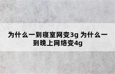 为什么一到寝室网变3g 为什么一到晚上网络变4g